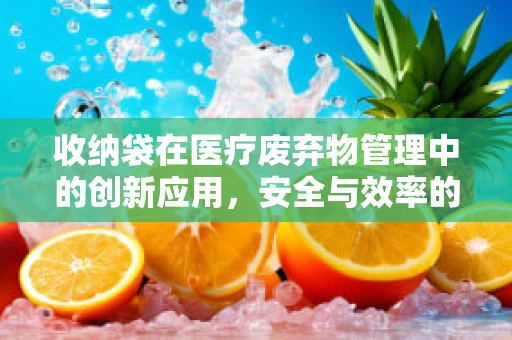 收纳袋在医疗废弃物管理中的创新应用，安全与效率的双重考量