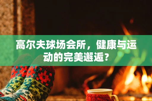 高尔夫球场会所，健康与运动的完美邂逅？