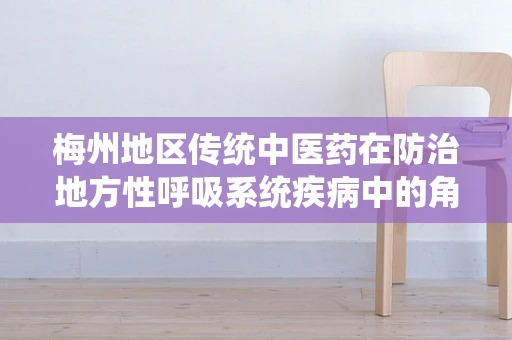 梅州地区传统中医药在防治地方性呼吸系统疾病中的角色与挑战
