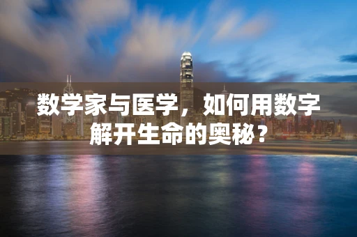 数学家与医学，如何用数字解开生命的奥秘？