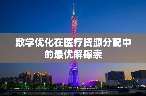 数学优化在医疗资源分配中的最优解探索