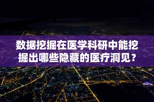 数据挖掘在医学科研中能挖掘出哪些隐藏的医疗洞见？