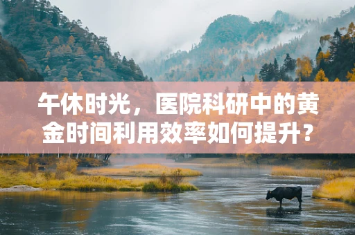 午休时光，医院科研中的黄金时间利用效率如何提升？
