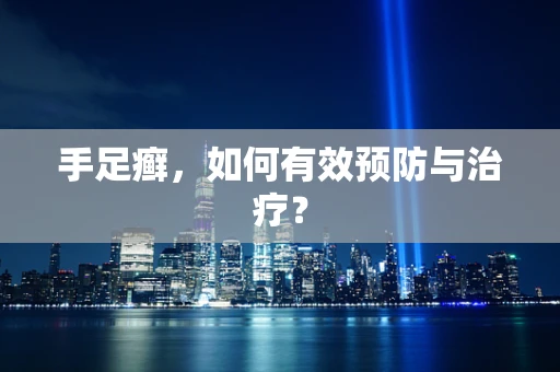 手足癣，如何有效预防与治疗？