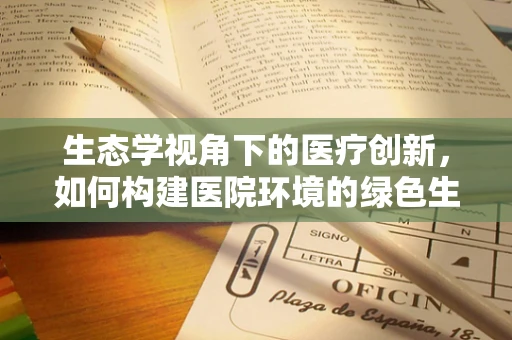 生态学视角下的医疗创新，如何构建医院环境的绿色生态？