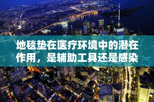 地毯垫在医疗环境中的潜在作用，是辅助工具还是感染风险源？