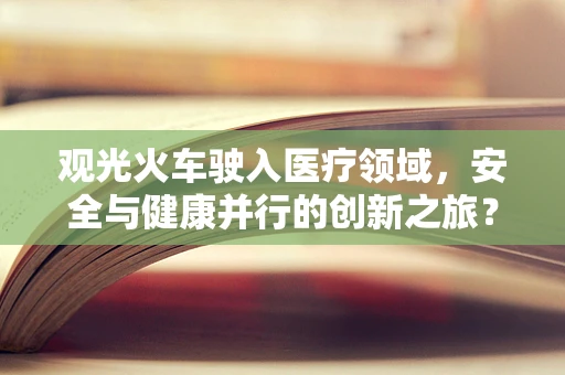 观光火车驶入医疗领域，安全与健康并行的创新之旅？