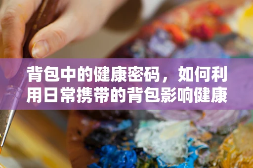 背包中的健康密码，如何利用日常携带的背包影响健康管理？