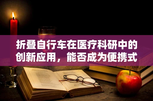 折叠自行车在医疗科研中的创新应用，能否成为便携式康复训练的‘新宠’？