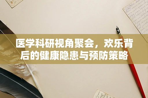 医学科研视角聚会，欢乐背后的健康隐患与预防策略