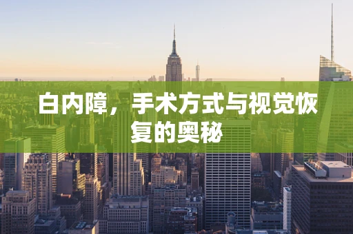 白内障，手术方式与视觉恢复的奥秘