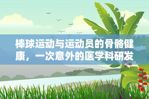 棒球运动与运动员的骨骼健康，一次意外的医学科研发现？
