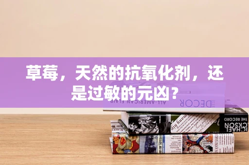 草莓，天然的抗氧化剂，还是过敏的元凶？