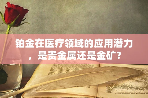 铂金在医疗领域的应用潜力，是贵金属还是金矿？