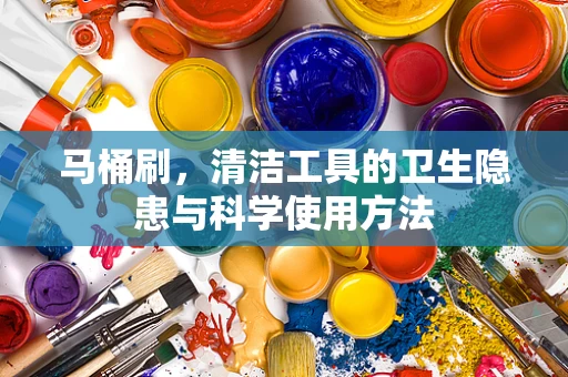 马桶刷，清洁工具的卫生隐患与科学使用方法
