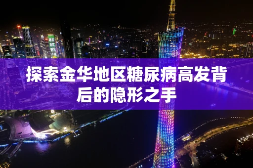 探索金华地区糖尿病高发背后的隐形之手