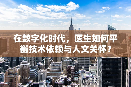 在数字化时代，医生如何平衡技术依赖与人文关怀？