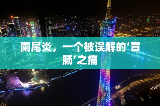 阑尾炎，一个被误解的‘盲肠’之痛