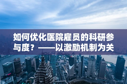 如何优化医院雇员的科研参与度？——以激励机制为关键