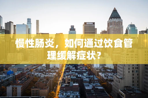 慢性肠炎，如何通过饮食管理缓解症状？