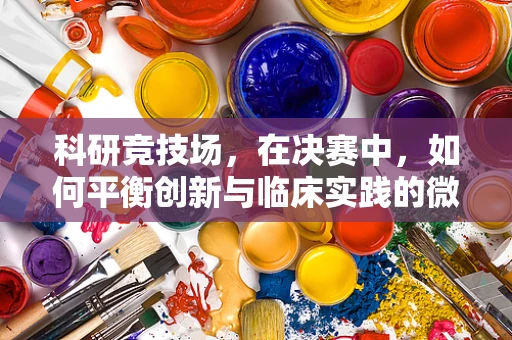科研竞技场，在决赛中，如何平衡创新与临床实践的微妙关系？