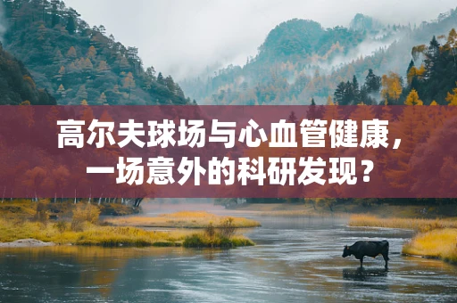 高尔夫球场与心血管健康，一场意外的科研发现？