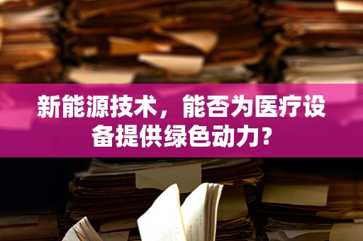 新能源技术，能否为医疗设备提供绿色动力？