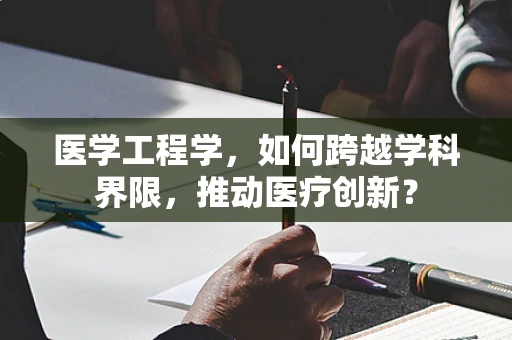医学工程学，如何跨越学科界限，推动医疗创新？