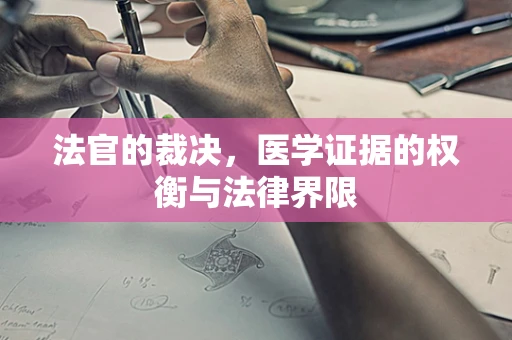 法官的裁决，医学证据的权衡与法律界限