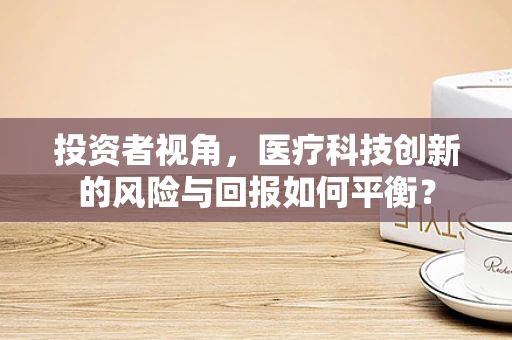 投资者视角，医疗科技创新的风险与回报如何平衡？