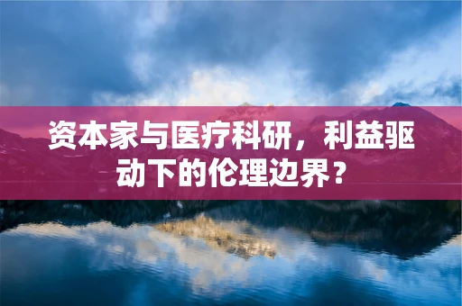资本家与医疗科研，利益驱动下的伦理边界？