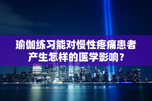 瑜伽练习能对慢性疼痛患者产生怎样的医学影响？