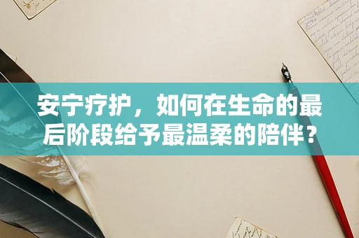 安宁疗护，如何在生命的最后阶段给予最温柔的陪伴？