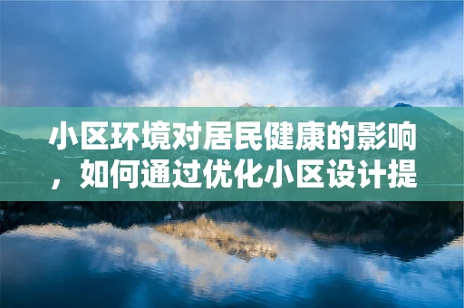 小区环境对居民健康的影响，如何通过优化小区设计提升居民健康水平？