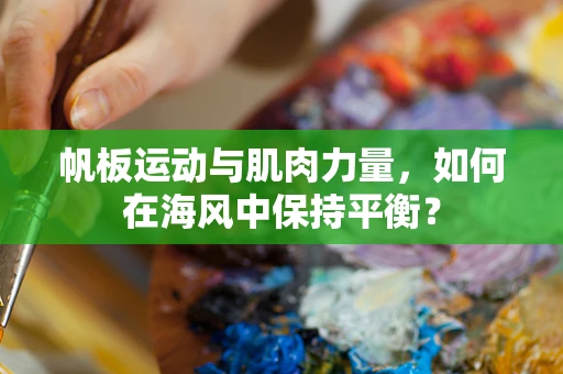 帆板运动与肌肉力量，如何在海风中保持平衡？