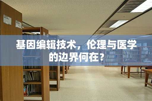 基因编辑技术，伦理与医学的边界何在？