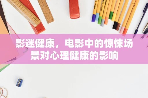 影迷健康，电影中的惊悚场景对心理健康的影响