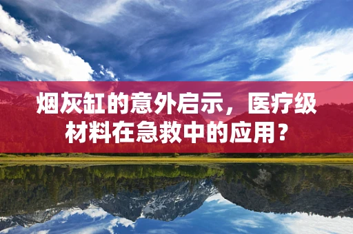 烟灰缸的意外启示，医疗级材料在急救中的应用？