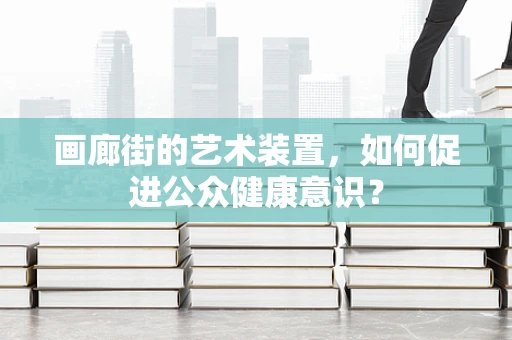画廊街的艺术装置，如何促进公众健康意识？