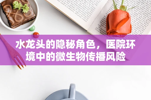 水龙头的隐秘角色，医院环境中的微生物传播风险