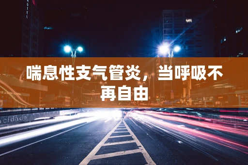 喘息性支气管炎，当呼吸不再自由