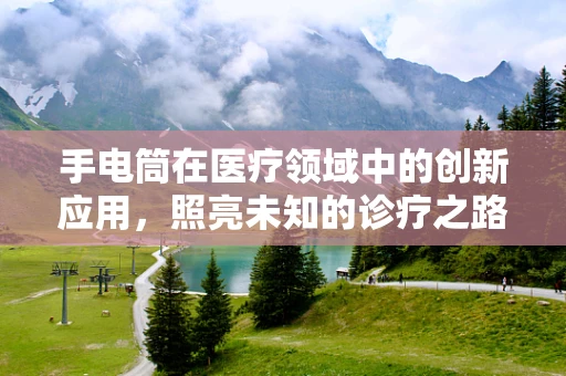 手电筒在医疗领域中的创新应用，照亮未知的诊疗之路？