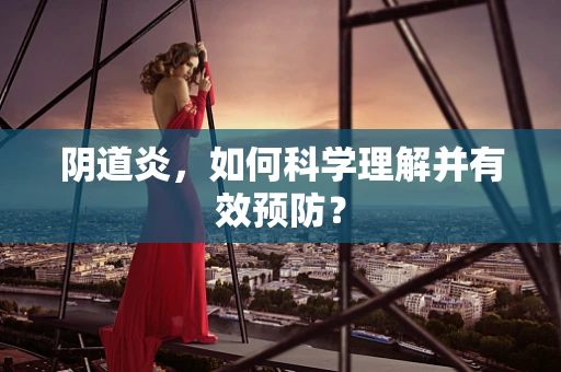 阴道炎，如何科学理解并有效预防？
