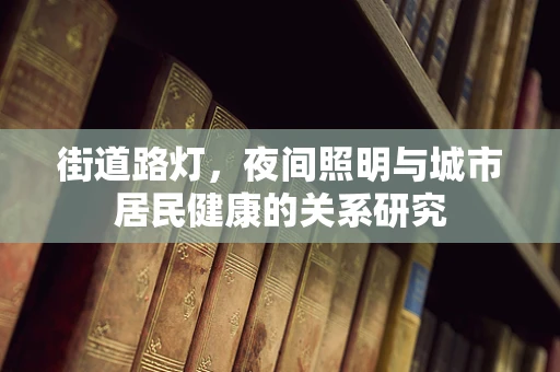 街道路灯，夜间照明与城市居民健康的关系研究