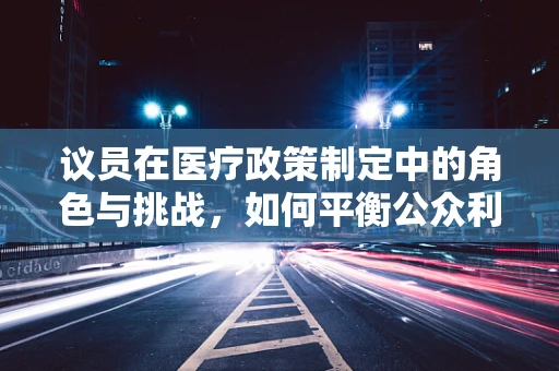 议员在医疗政策制定中的角色与挑战，如何平衡公众利益与个人立场？