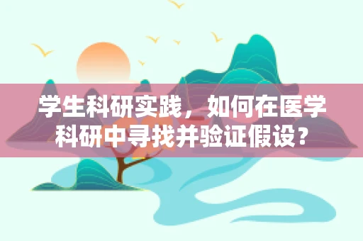 学生科研实践，如何在医学科研中寻找并验证假设？