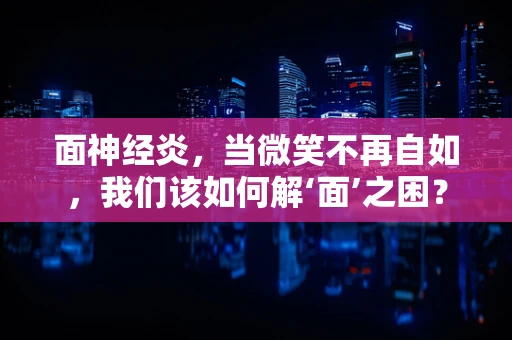 面神经炎，当微笑不再自如，我们该如何解‘面’之困？