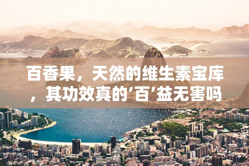 百香果，天然的维生素宝库，其功效真的‘百’益无害吗？