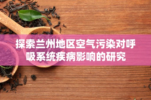探索兰州地区空气污染对呼吸系统疾病影响的研究