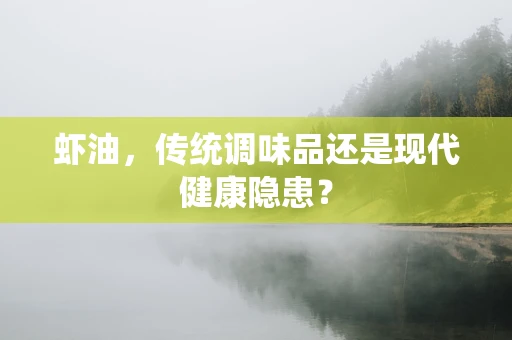 虾油，传统调味品还是现代健康隐患？